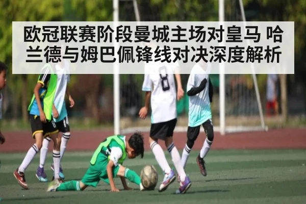 欧冠联赛阶段曼城主场对皇马 哈兰德与姆巴佩锋线对决深度解析 | kaiyun sports app