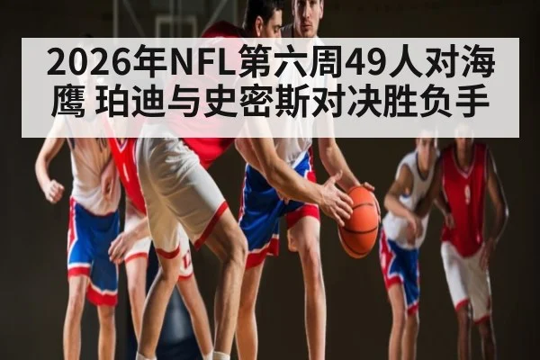 2026年NFL第六周49人对海鹰 珀迪与史密斯对决胜负手 | kaiyun sports app