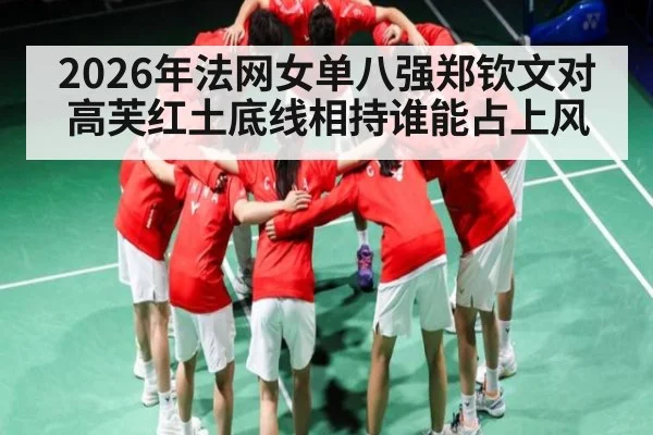 2026年法网女单八强郑钦文对高芙红土底线相持谁能占上风