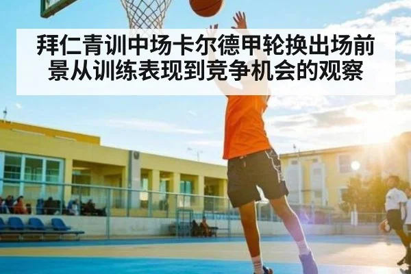 拜仁青训中场卡尔德甲轮换出场前景从训练表现到竞争机会的观察 | kaiyun sports app