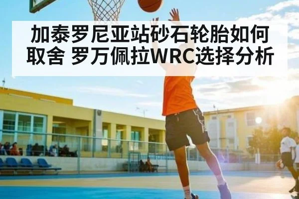 加泰罗尼亚站砂石轮胎如何取舍 罗万佩拉WRC选择分析 | kaiyun sports app